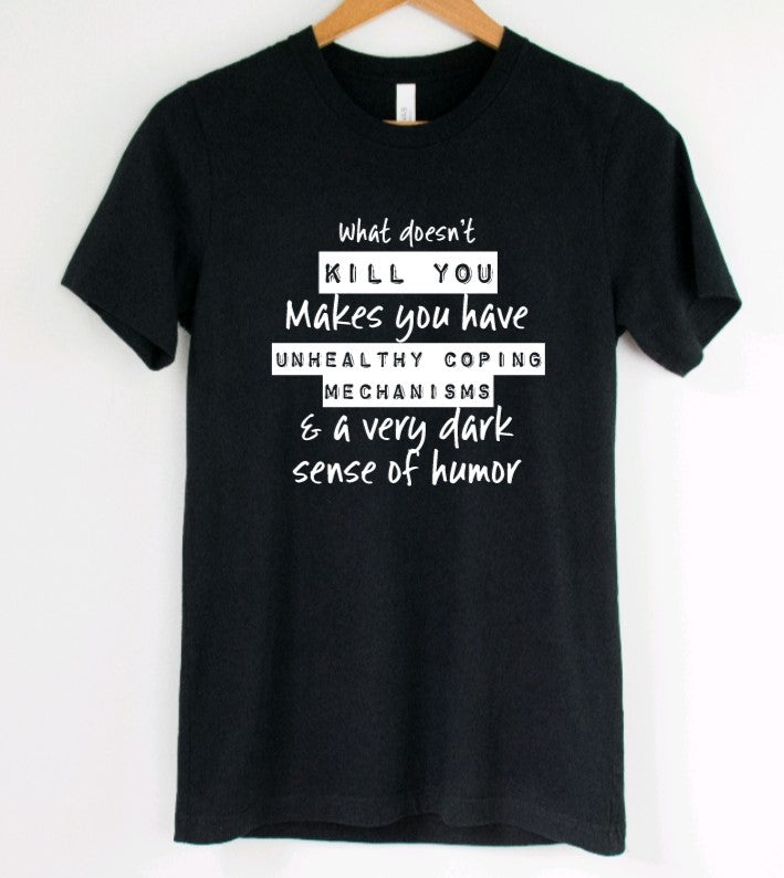What doesn't kill you makes you have unhealthy coping mechanisms and a very dark sense of humor T-Shirt