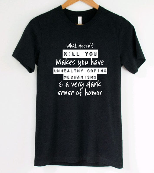 What doesn't kill you makes you have unhealthy coping mechanisms and a very dark sense of humor T-Shirt