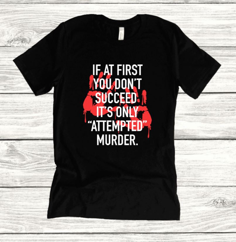 if at first you don't succeed, it's only attempted murder T-shirt