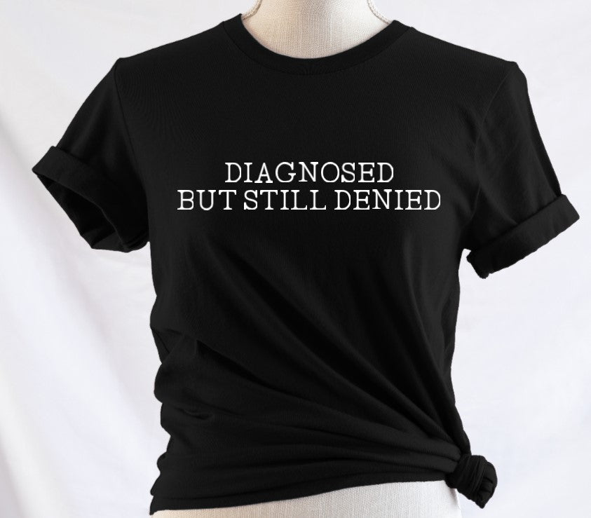 Diagnosed but still denied - Available in T-Shirt, Pullover, Hoodie, Tank or Long Sleeve