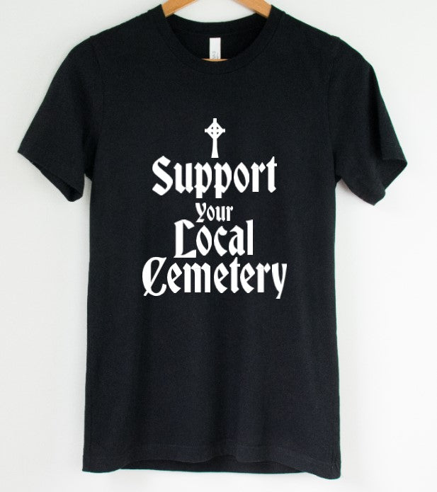 Support your local cemetery - Available in T-Shirt, Pullover, Hoodie, Tank or Long Sleeve