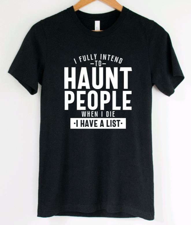 I fully intend to haunt people when i die, I have a list T-Shirt