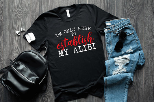 I'm only here to Establish My Alibi T-Shirt