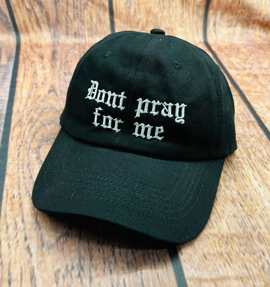 Dont pray for me Embroidered Dad Hat - READY TO SHIP