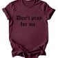 Don't Pray for me - Burgundy or Emerald T-Shirt