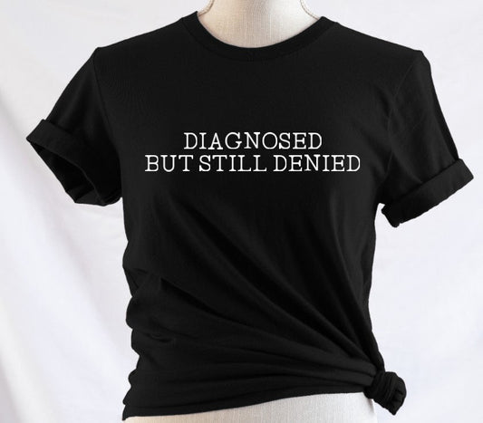 Diagnosed but still denied - Available in T-Shirt, Pullover, Hoodie, Tank or Long Sleeve