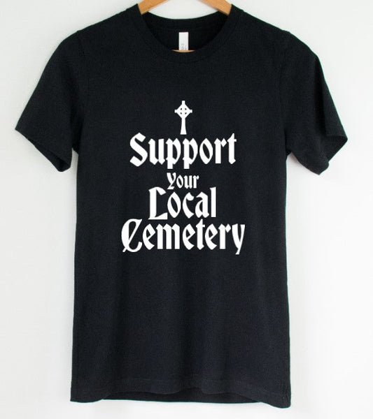 Support your local cemetery - Available in T-Shirt, Pullover, Hoodie, Tank or Long Sleeve