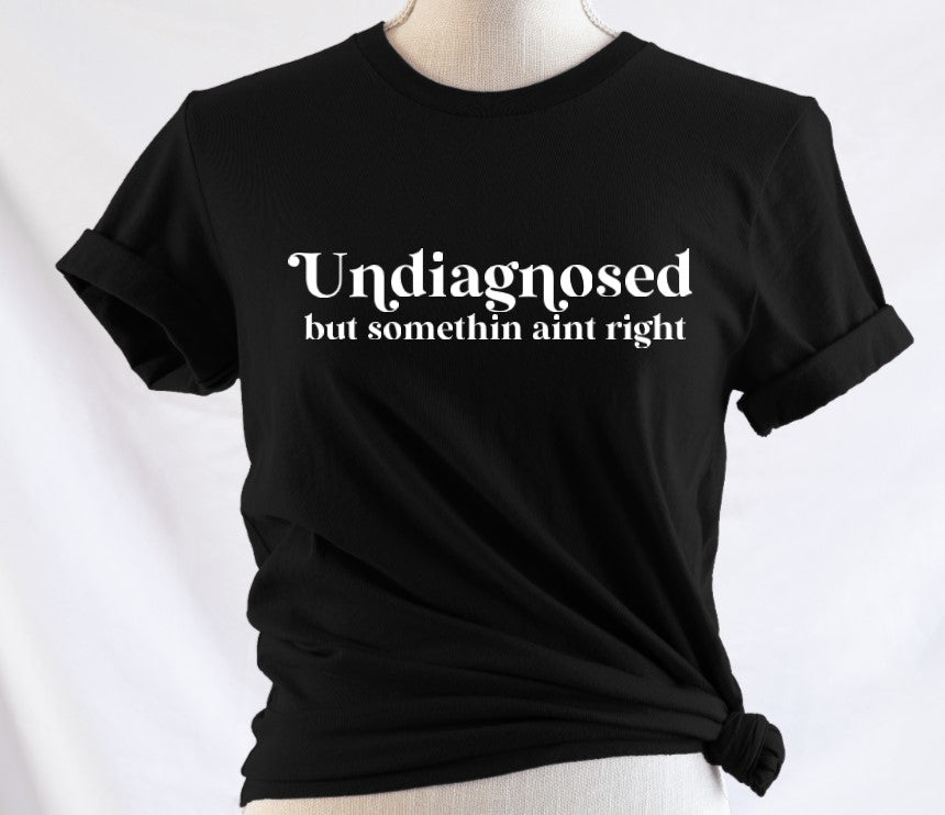 Undiagnosed but somethin ain't right - Available in T-Shirt, Pullover, Hoodie, Tank or Long Sleeve