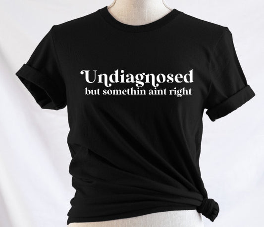 Undiagnosed but somethin ain't right - Available in T-Shirt, Pullover, Hoodie, Tank or Long Sleeve