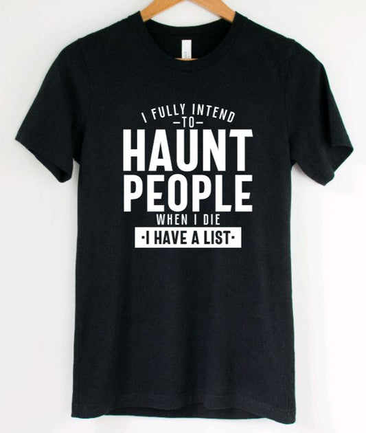 I fully intend to haunt people when i die, I have a list T-Shirt